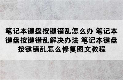 笔记本键盘按键错乱怎么办 笔记本键盘按键错乱解决办法 笔记本键盘按键错乱怎么修复图文教程